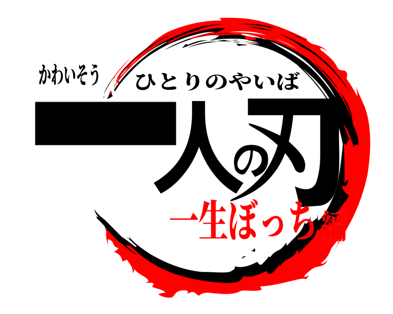 かわいそう 一人の刃 ひとりのやいば 一生ぼっち編