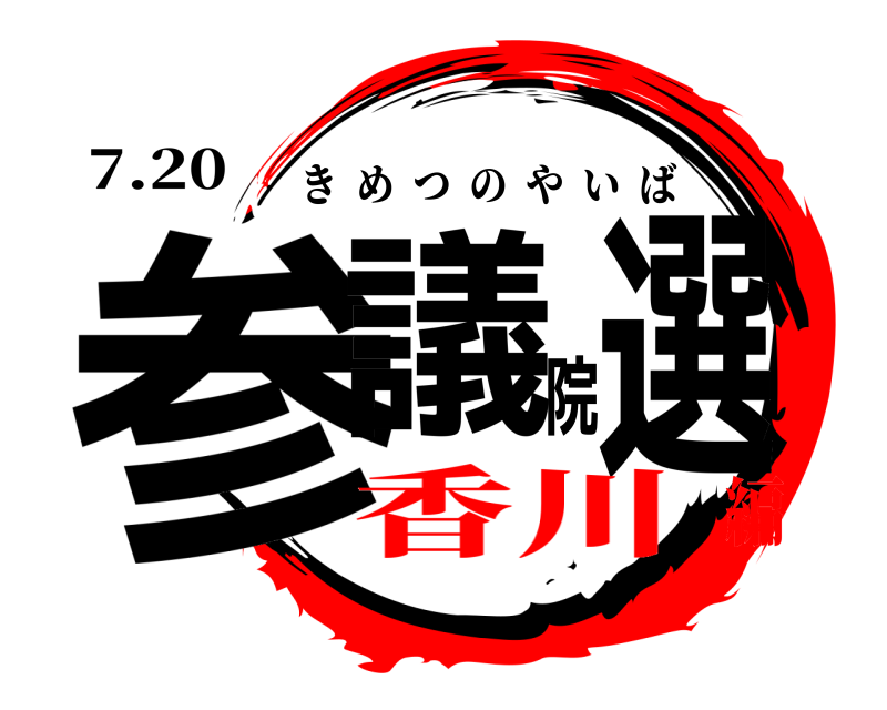 7.20 参議院選 きめつのやいば 香川編