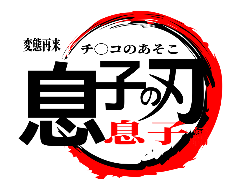 変態再来 息子の刃 チ◯コのあそこ 息子編