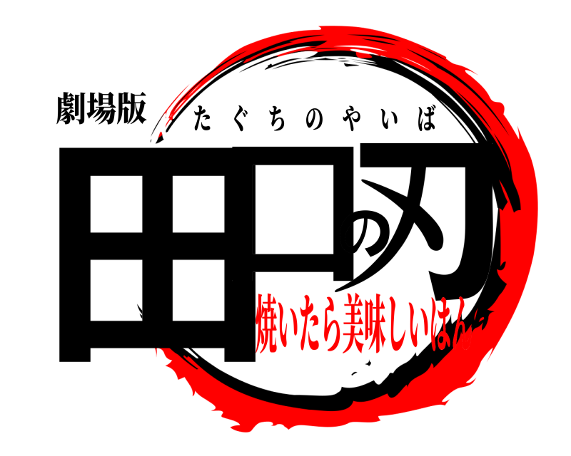 劇場版 田口の刃 たぐちのやいば 焼いたら美味しいはん