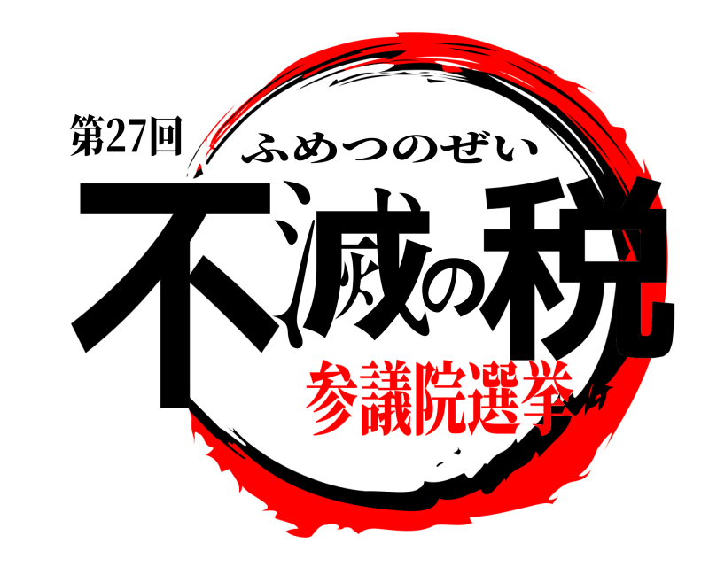 第27回 不滅の税 ふめつのぜい 参議院選挙