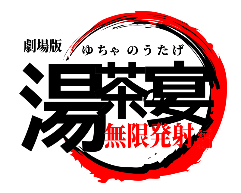 劇場版 湯茶の宴 ゆちゃのうたげ 無限発射編