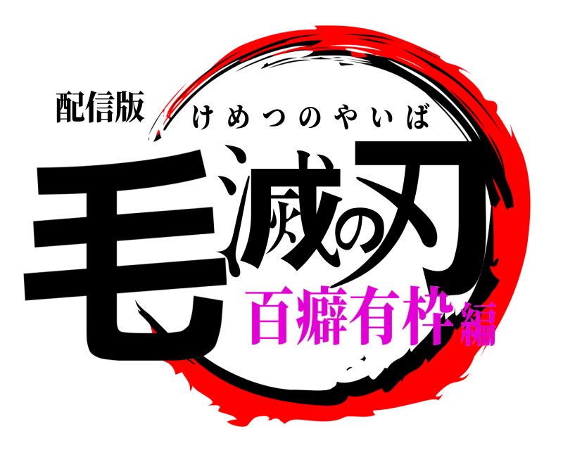 配信版 毛滅の刃 けめつのやいば 百癖有枠編