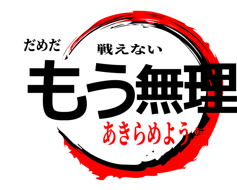 だめだ もう無理 戦えない あきらめよう編