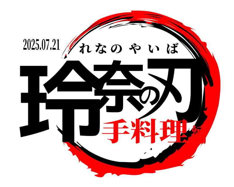 2025.07.21 玲奈の刃 れなのやいば 手料理編