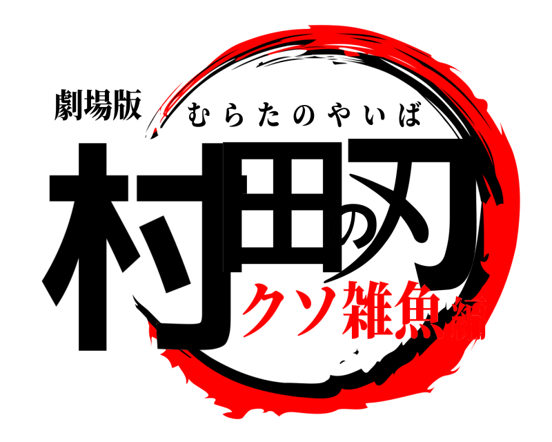 劇場版 村田の刃 むらたのやいば クソ雑魚編