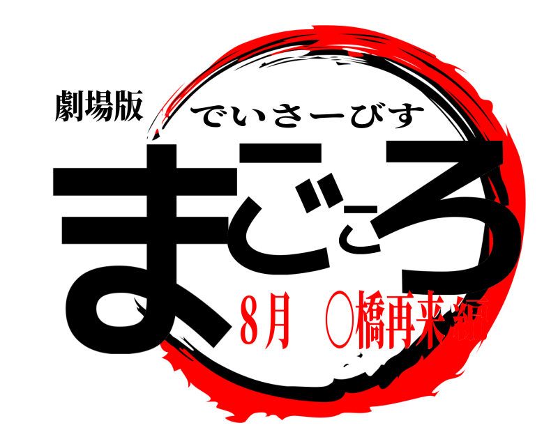 劇場版 まごころ でいさーびす ８月 〇橋再来編