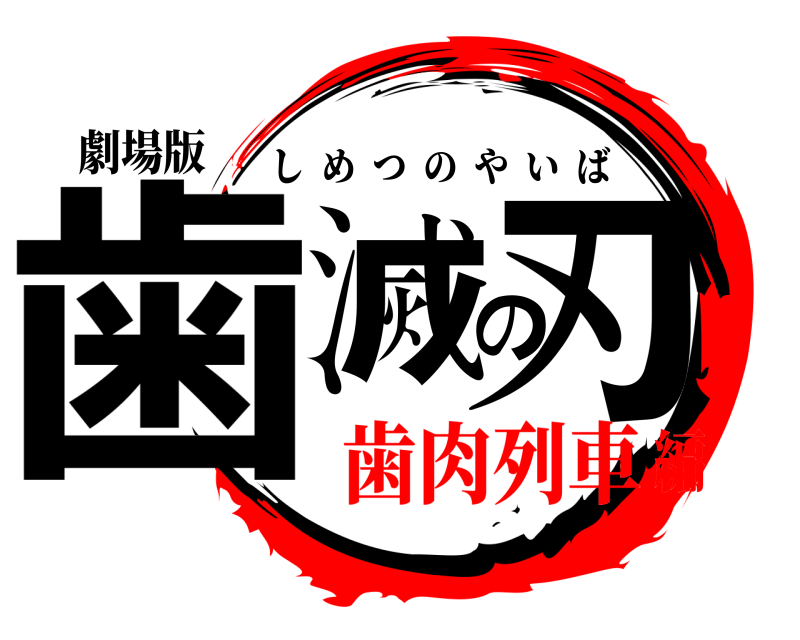 劇場版 歯滅の刃 しめつのやいば 歯肉列車編