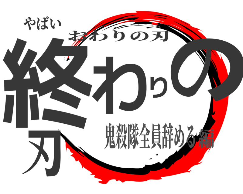 やばい 終わりの刃 おわりの刃 鬼殺隊全員辞める編