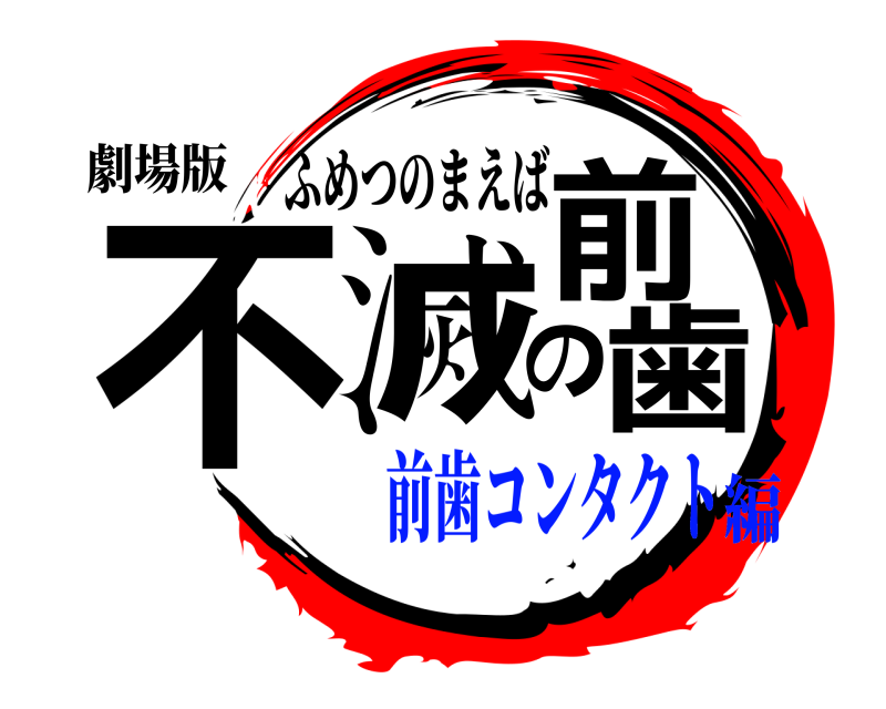 劇場版 不滅の前歯 ふめつのまえば 前歯コンタクト編