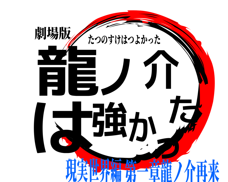劇場版 龍ノ介は強かった たつのすけはつよかった 現実世界編第一章龍ノ介再来
