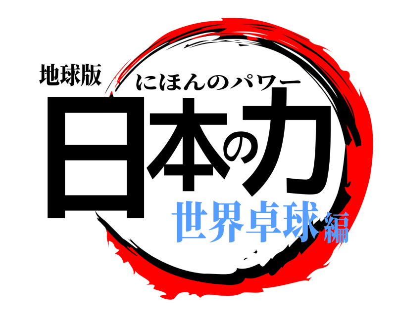 地球版 日本の力 にほんのパワー 世界卓球編