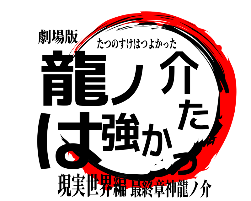劇場版 龍ノ介は強かった たつのすけはつよかった 現実世界編最終章神龍ノ介