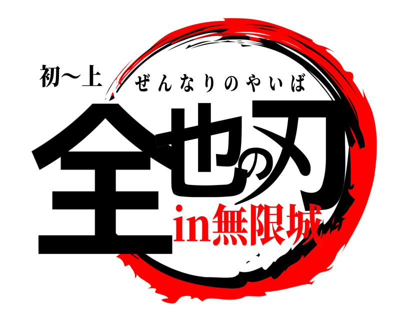 初〜上 全也の刃 ぜんなりのやいば in無限城