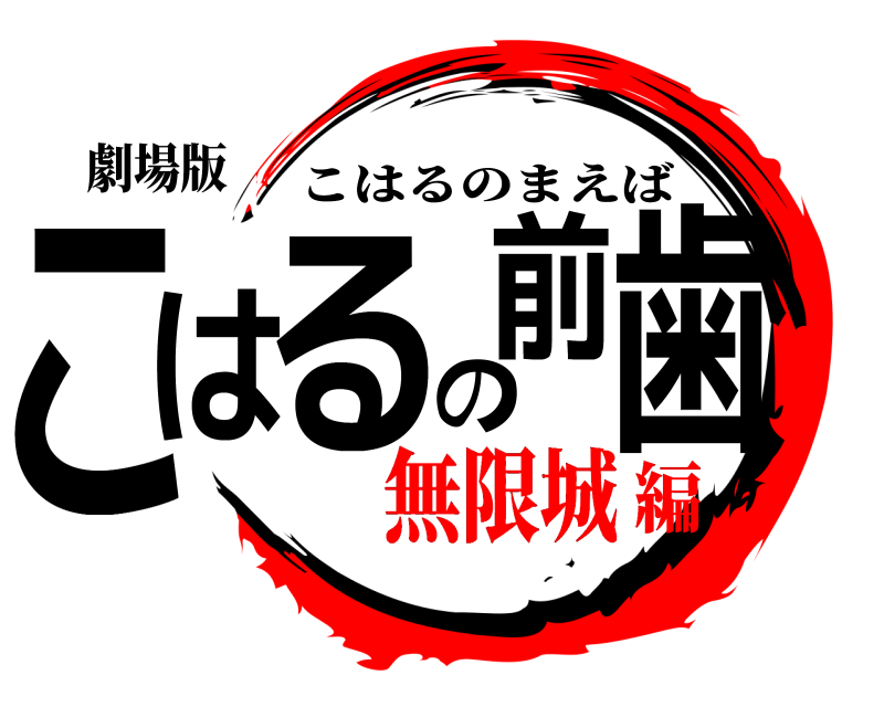 劇場版 こはるの前歯 こはるのまえば 無限城編