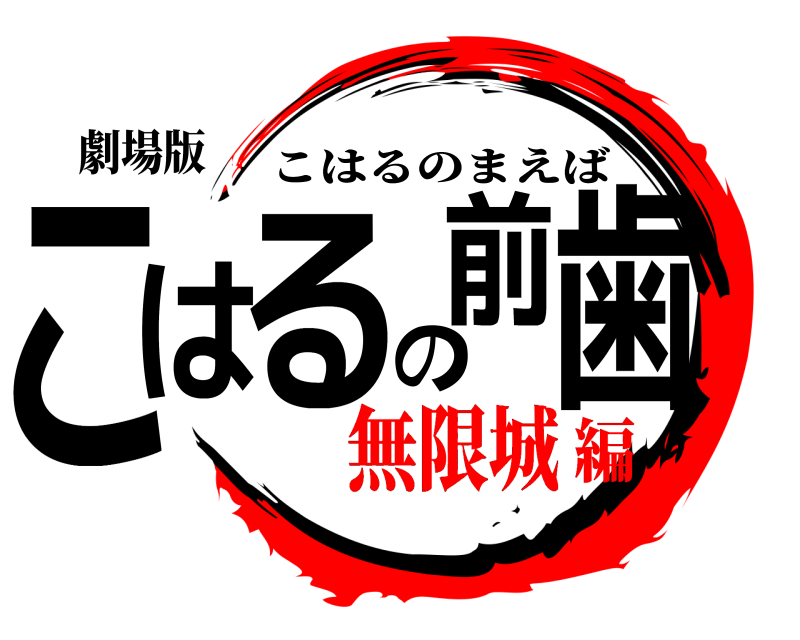 劇場版 こはるの前歯 こはるのまえば 無限城編
