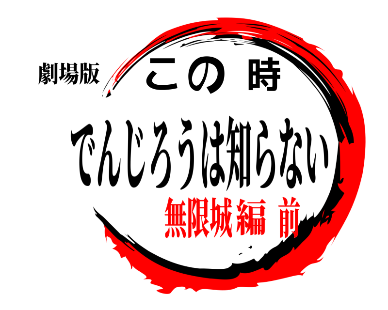 劇場版 この時 でんじろうは知らない 無限城  前編