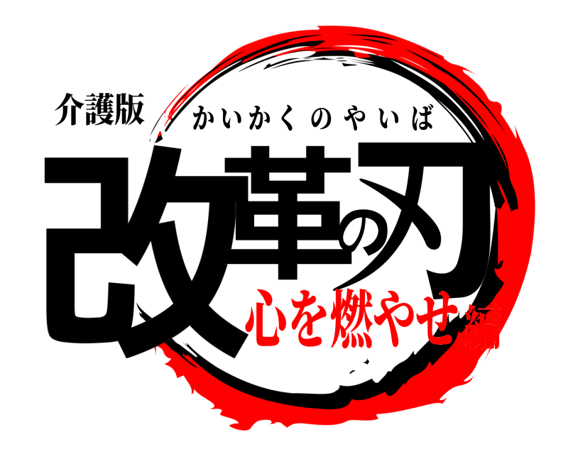 介護版 改革の刃 かいかくのやいば 心を燃やせ編