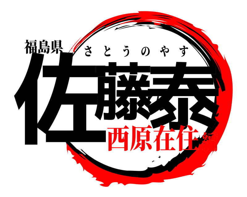 福島県 佐藤の泰 さとうのやす 西原在住編