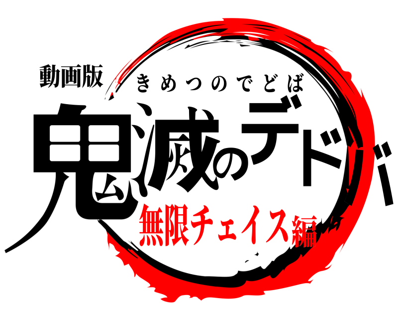 動画版 鬼滅のデドバ きめつのでどば 無限チェイス編