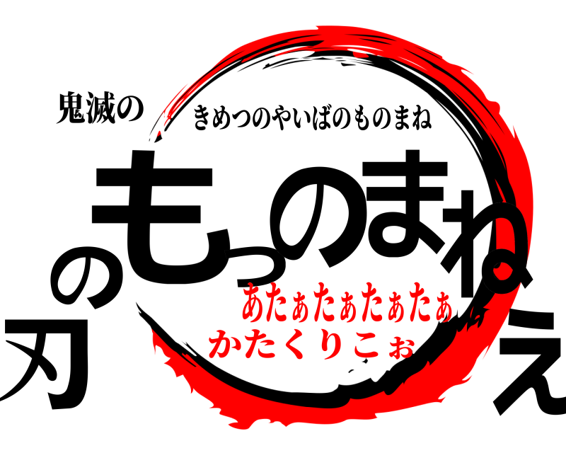 鬼滅の 刃のもっのまねぇ きめつのやいばのものまね あたぁたぁたぁたぁかたくりこぉ