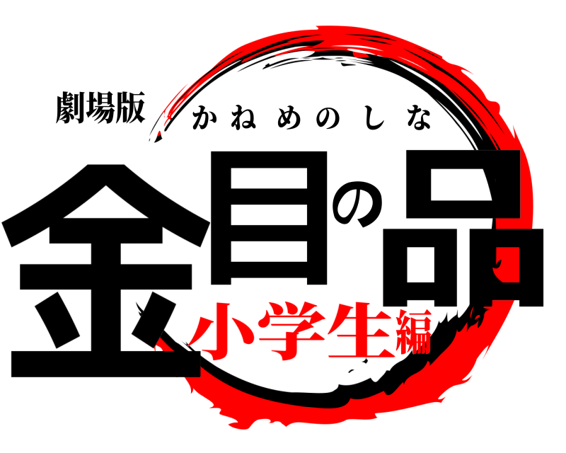 劇場版 金目の品 かねめのしな 小学生編