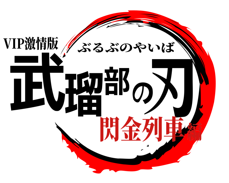VIP激情版 武瑠部の刃 ぶるぶのやいば 閃金列車編