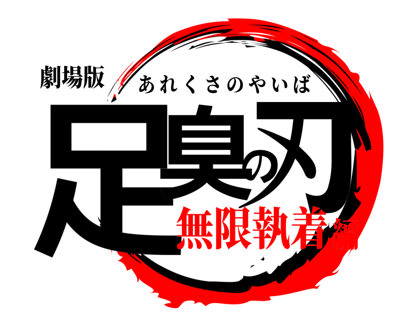 劇場版 足臭の刃 あれくさのやいば 無限執着編