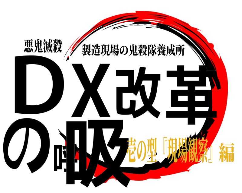 悪鬼滅殺 DX改革の呼吸 製造現場の鬼殺隊養成所 壱の型『現場観察』編