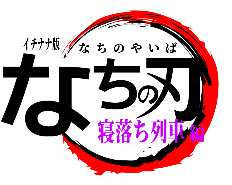 イチナナ版 なちの刃 なちのやいば 寝落ち列車編