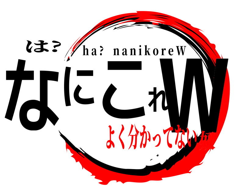 は? なにこれw h a ? n a n i k o r e W よく分かってない奴