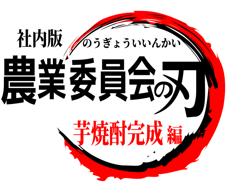 社内版 農業委員会の刃 のうぎょういいんかい 芋焼酎完成編