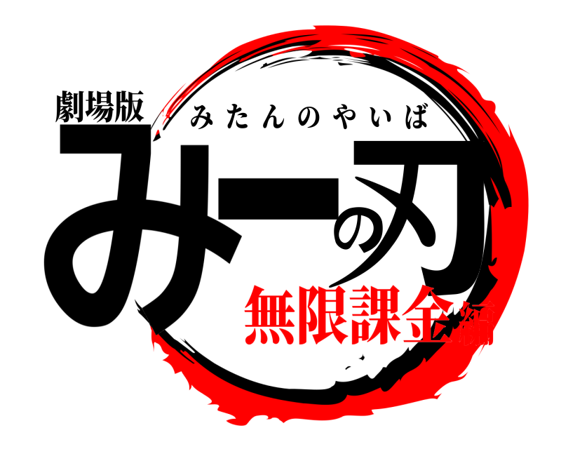劇場版 みーの刃 みたんのやいば 無限課金編