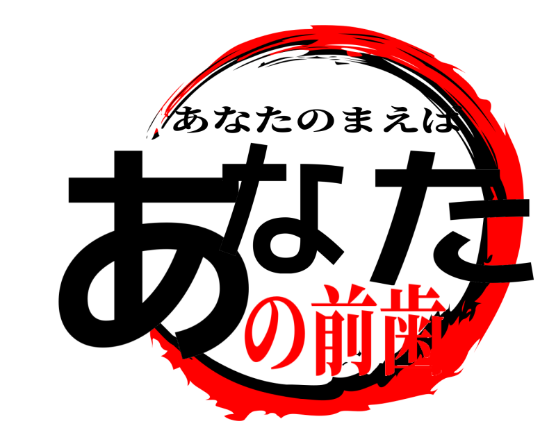  あなた あなたのまえば の前歯