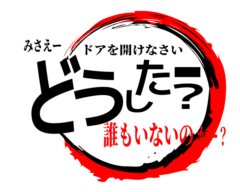 みさえー どうしたー？ ドアを開けなさい 誰もいないのかー？