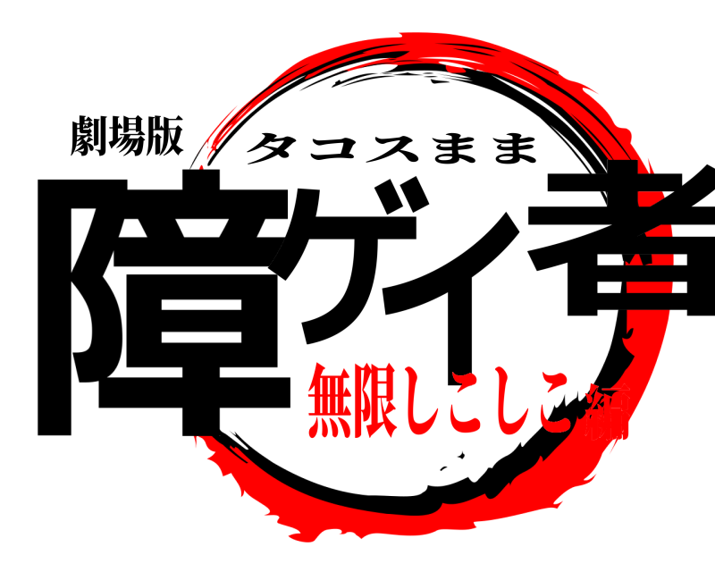 劇場版 障ゲイ者 タコスまま 無限しこしこ編
