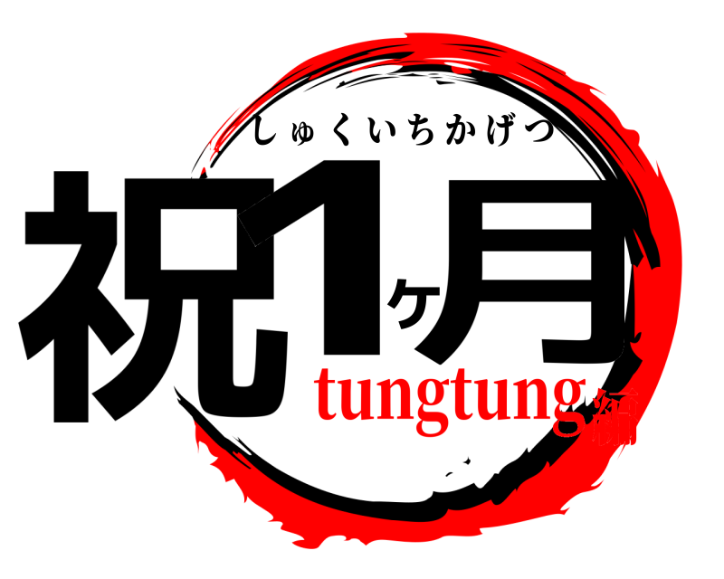  祝1ヶ月 しゅくいちかげつ tungtung編