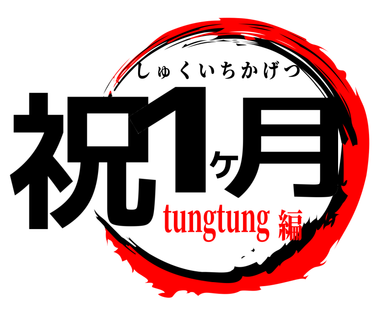 祝1ヶ月 しゅくいちかげつ tungtung編