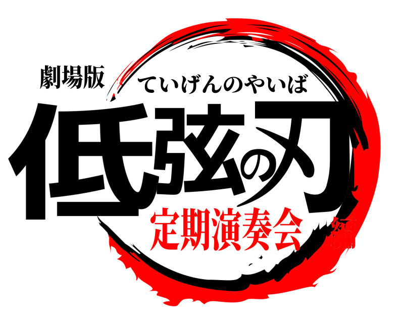 劇場版 低弦の刃 ていげんのやいば 定期演奏会編