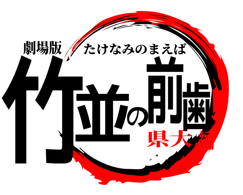 劇場版 竹並の前歯 たけなみのまえば 県大編