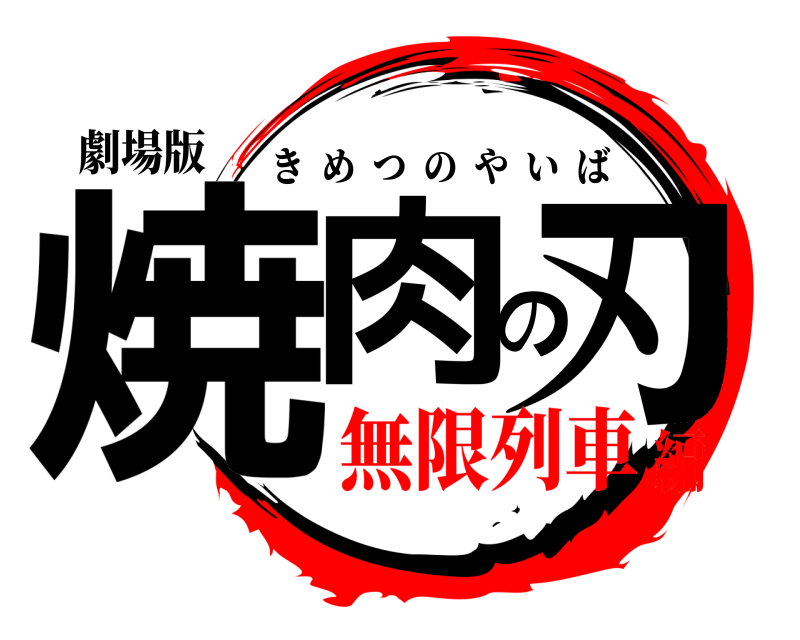 劇場版 焼肉の刃 きめつのやいば 無限列車編
