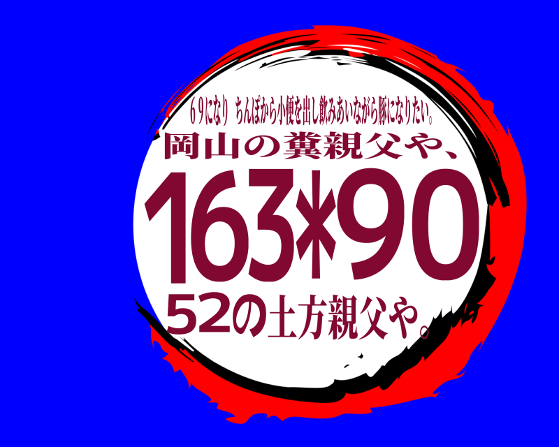 ６９になり １６３＊９０５２の ちんぽから小便を出し飲みあいながら豚になりたい。 岡山の糞親父や、土方親父や。