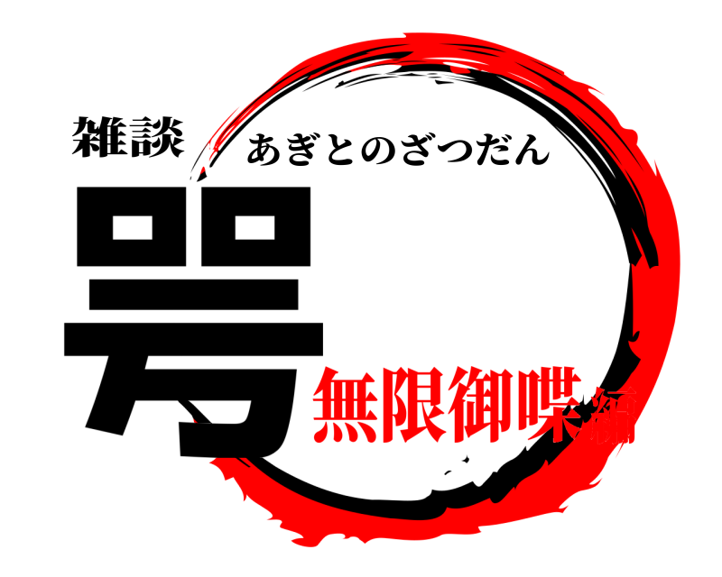 雑談 咢 あぎとのざつだん 無限御喋編