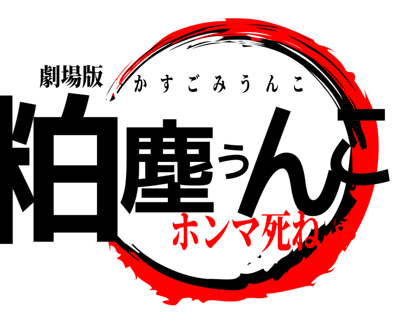 劇場版 粕塵うんこ かすごみうんこ ホンマ死ねや