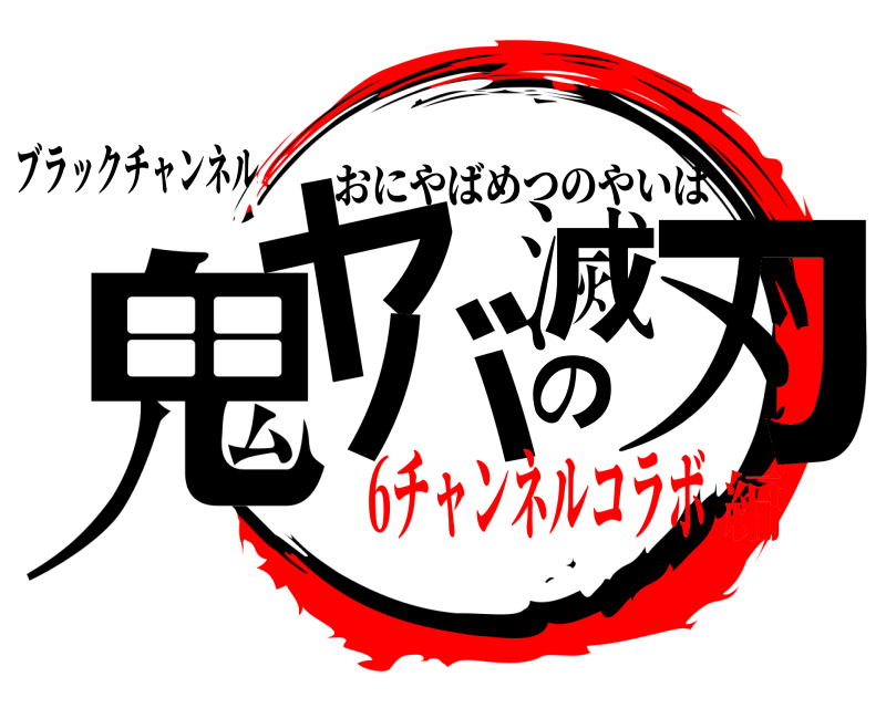 ブラックチャンネル 鬼ヤの刃バ滅 おにやばめつのやいば 6チャンネルコラボ編