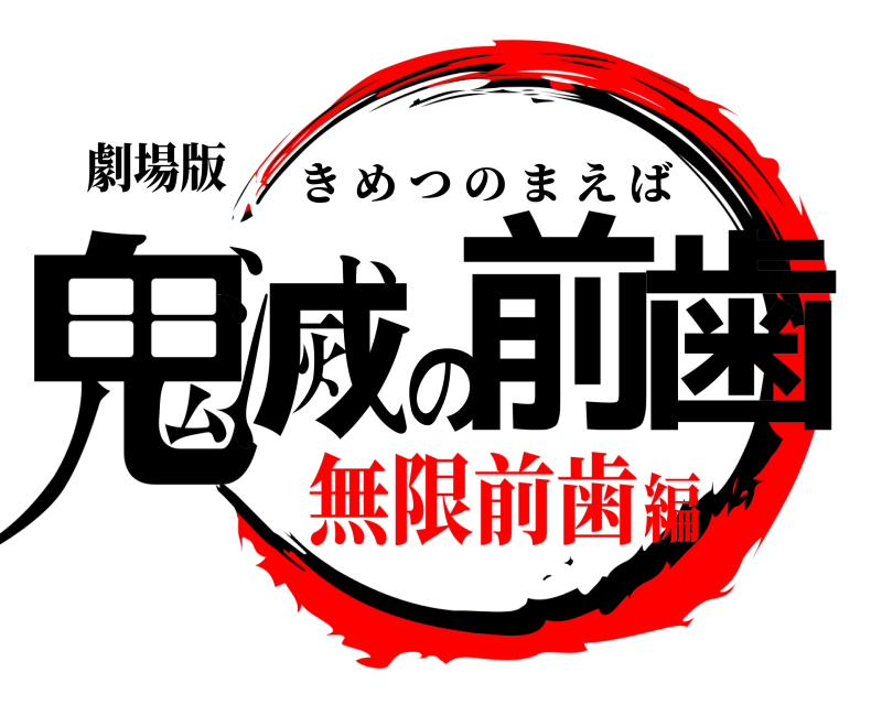 劇場版 鬼滅の前歯 きめつのまえば 無限前歯編