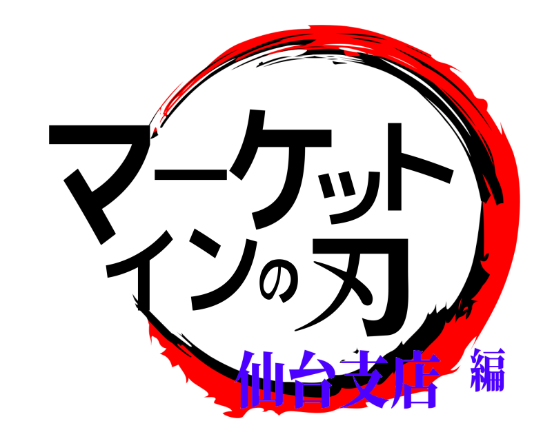  マーケットインの刃  仙台支店編