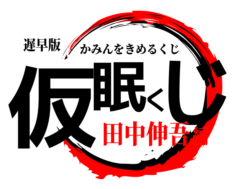 遅早版 仮眠くじ かみんをきめるくじ 田中伸吾編