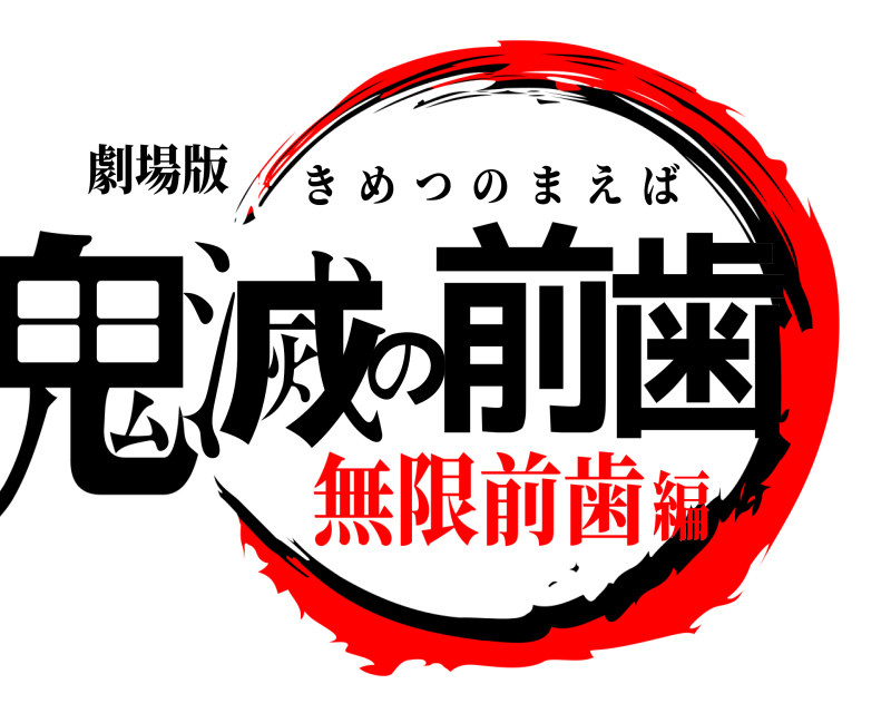 劇場版 鬼滅の前歯 きめつのまえば 無限前歯編