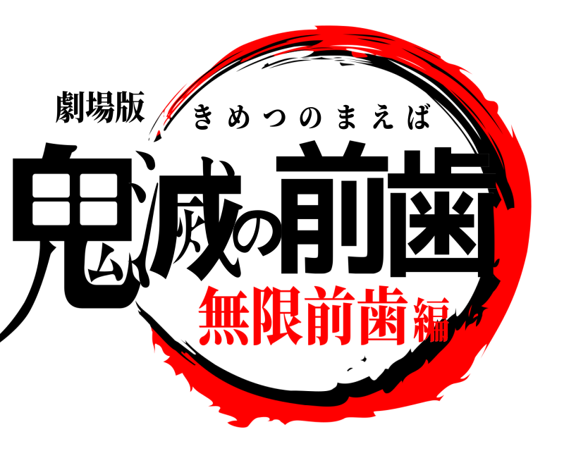劇場版 鬼滅の前歯 きめつのまえば 無限前歯編